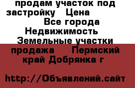 продам участок под застройку › Цена ­ 2 600 000 - Все города Недвижимость » Земельные участки продажа   . Пермский край,Добрянка г.